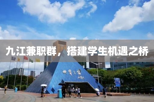 九江兼职群，搭建学生机遇之桥