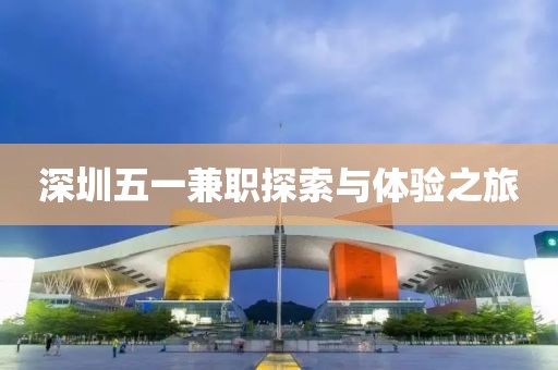 深圳五一兼职探索与体验之旅