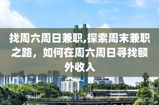 找周六周日兼职,探索周末兼职之路，如何在周六周日寻找额外收入