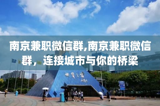 南京兼职微信群,南京兼职微信群，连接城市与你的桥梁