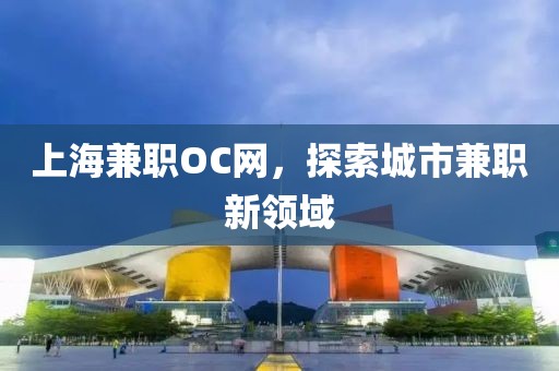 上海兼职OC网，探索城市兼职新领域