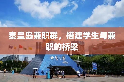 秦皇岛兼职群，搭建学生与兼职的桥梁