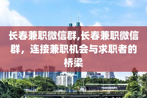 长春兼职微信群,长春兼职微信群，连接兼职机会与求职者的桥梁