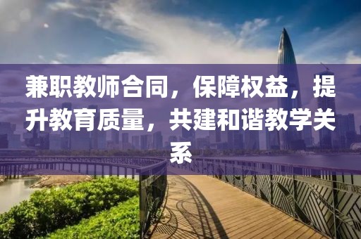 兼职教师合同，保障权益，提升教育质量，共建和谐教学关系