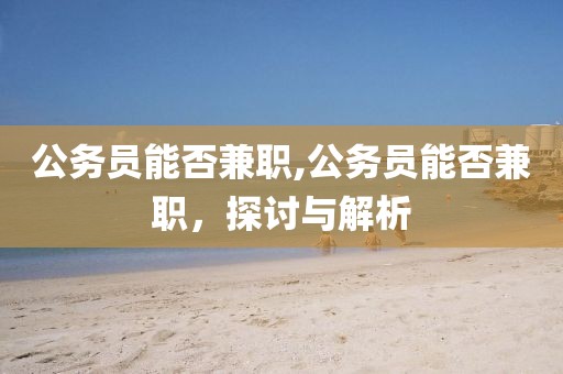 公务员能否兼职,公务员能否兼职，探讨与解析