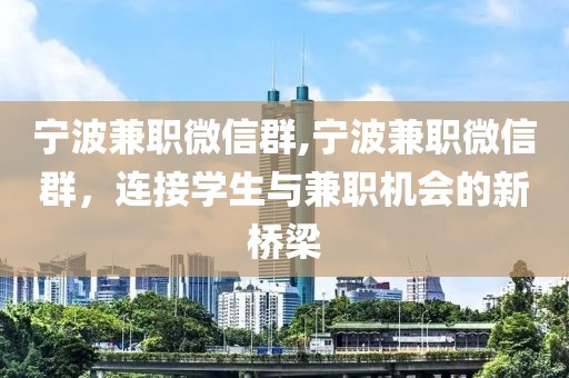 宁波兼职微信群,宁波兼职微信群，连接学生与兼职机会的新桥梁