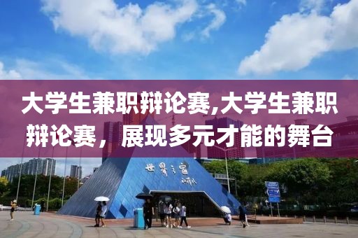 大学生兼职辩论赛,大学生兼职辩论赛，展现多元才能的舞台