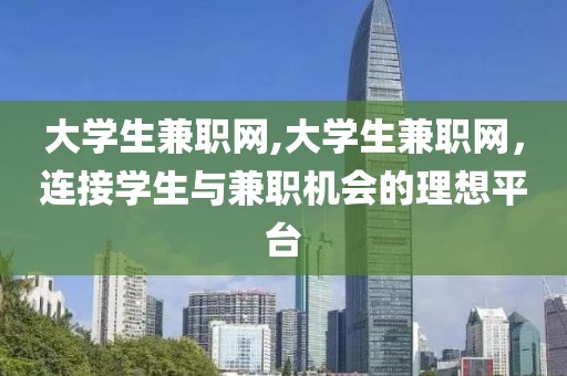 大学生兼职网,大学生兼职网，连接学生与兼职机会的理想平台