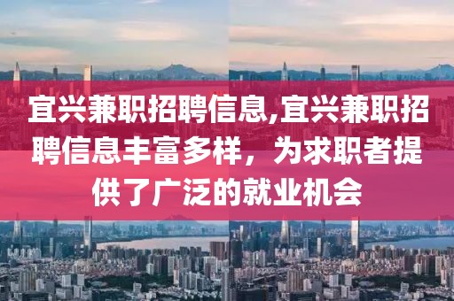 宜兴兼职招聘信息,宜兴兼职招聘信息丰富多样，为求职者提供了广泛的就业机会