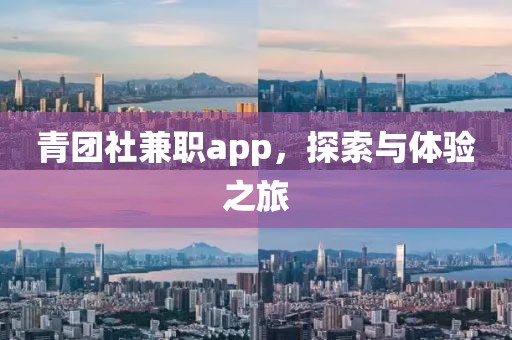 青团社兼职app，探索与体验之旅