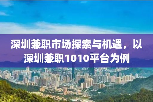 深圳兼职市场探索与机遇，以深圳兼职1010平台为例