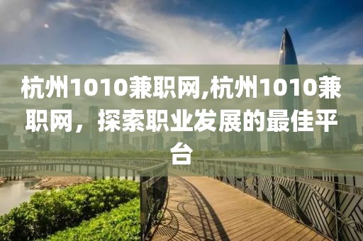 杭州1010兼职网,杭州1010兼职网，探索职业发展的最佳平台