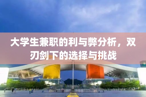 大学生兼职的利与弊分析，双刃剑下的选择与挑战