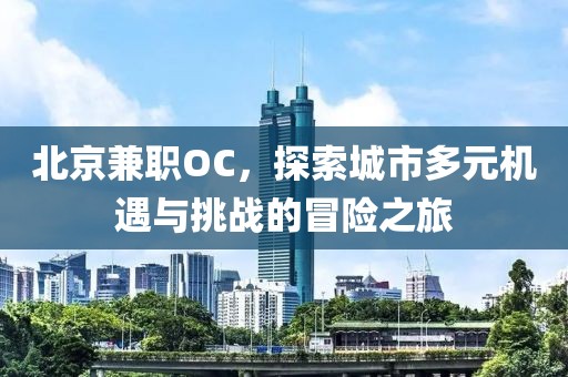 北京兼职OC，探索城市多元机遇与挑战的冒险之旅