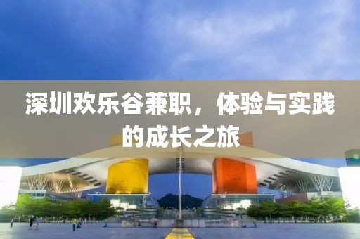 深圳欢乐谷兼职，体验与实践的成长之旅