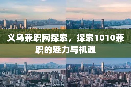 义乌兼职网探索，探索1010兼职的魅力与机遇