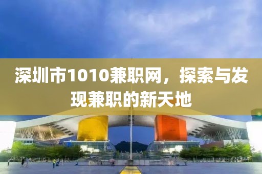 深圳市1010兼职网，探索与发现兼职的新天地