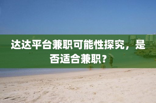 达达平台兼职可能性探究，是否适合兼职？