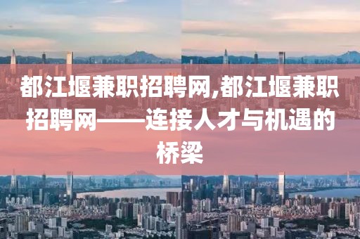 都江堰兼职招聘网,都江堰兼职招聘网——连接人才与机遇的桥梁