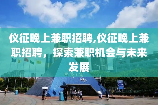 仪征晚上兼职招聘,仪征晚上兼职招聘，探索兼职机会与未来发展