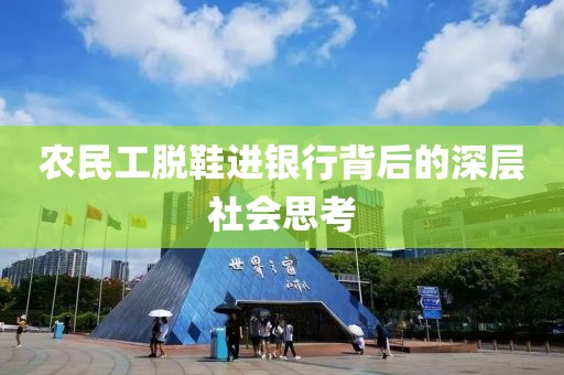 农民工脱鞋进银行背后的深层社会思考