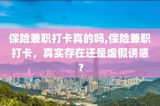 保险兼职打卡真的吗,保险兼职打卡，真实存在还是虚假诱惑？