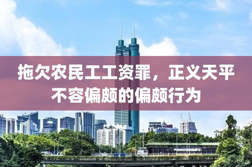 拖欠农民工工资罪，正义天平不容偏颇的偏颇行为