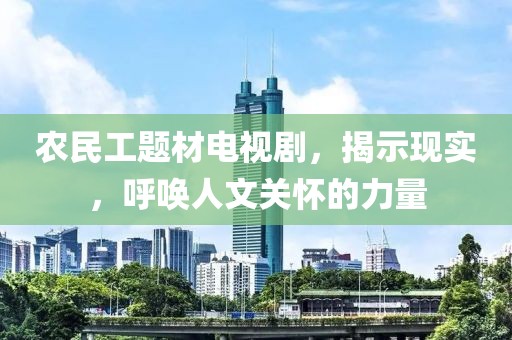 农民工题材电视剧，揭示现实，呼唤人文关怀的力量