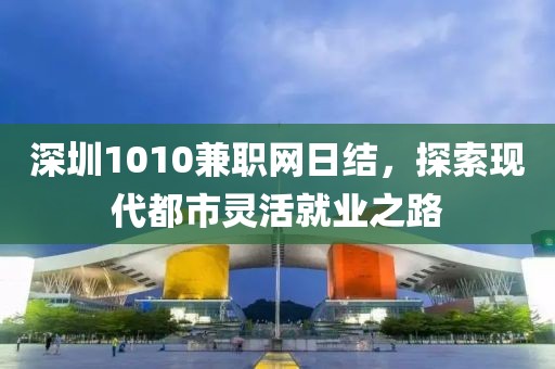 深圳1010兼职网日结，探索现代都市灵活就业之路