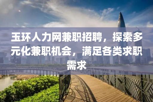 玉环人力网兼职招聘，探索多元化兼职机会，满足各类求职需求