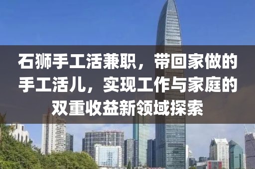 石狮手工活兼职，带回家做的手工活儿，实现工作与家庭的双重收益新领域探索