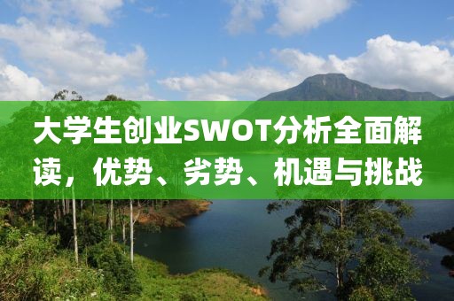 大学生创业SWOT分析全面解读，优势、劣势、机遇与挑战