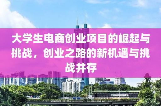 大学生电商创业项目的崛起与挑战，创业之路的新机遇与挑战并存