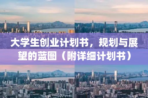 大学生创业计划书，规划与展望的蓝图（附详细计划书）