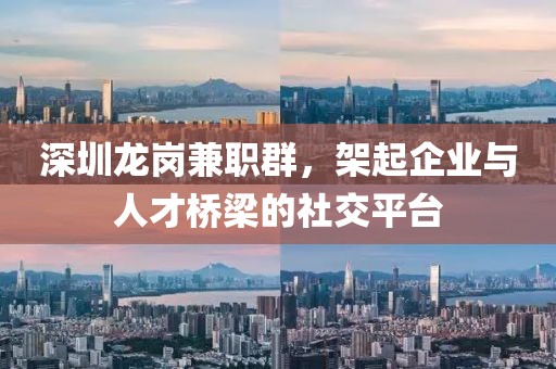 深圳龙岗兼职群，架起企业与人才桥梁的社交平台