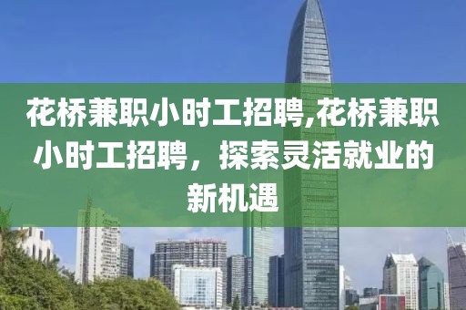 花桥兼职小时工招聘,花桥兼职小时工招聘，探索灵活就业的新机遇