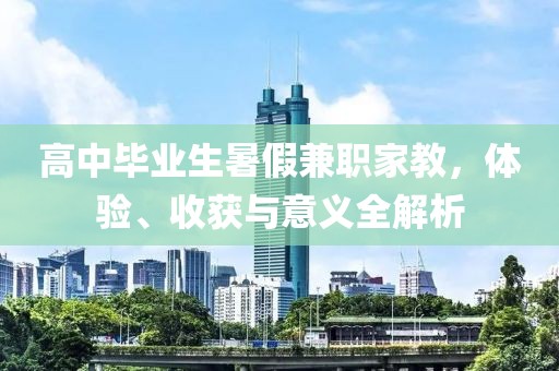 高中毕业生暑假兼职家教，体验、收获与意义全解析