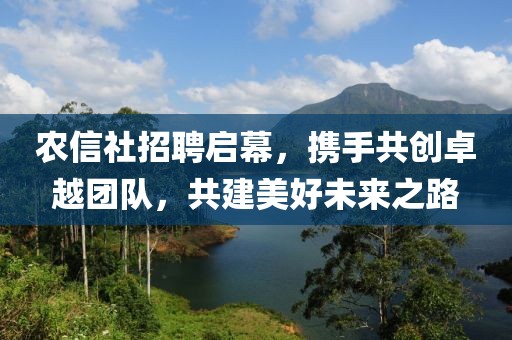 农信社招聘启幕，携手共创卓越团队，共建美好未来之路