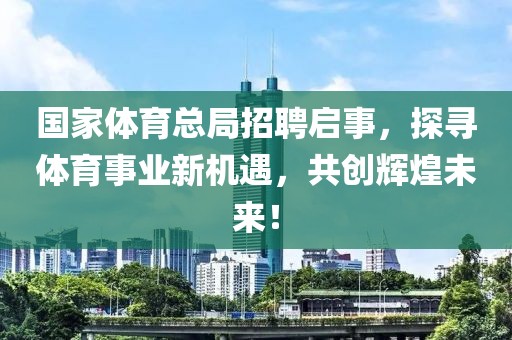 国家体育总局招聘启事，探寻体育事业新机遇，共创辉煌未来！