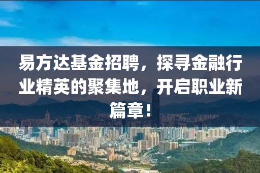 易方达基金招聘，探寻金融行业精英的聚集地，开启职业新篇章！