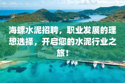 海螺水泥招聘，职业发展的理想选择，开启您的水泥行业之旅！