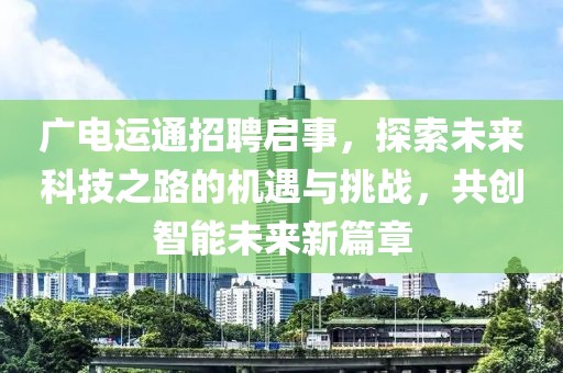 广电运通招聘启事，探索未来科技之路的机遇与挑战，共创智能未来新篇章