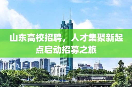 山东高校招聘，人才集聚新起点启动招募之旅