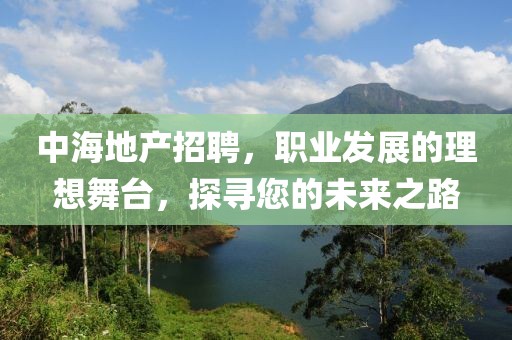 中海地产招聘，职业发展的理想舞台，探寻您的未来之路