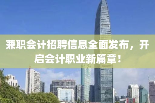 兼职会计招聘信息全面发布，开启会计职业新篇章！