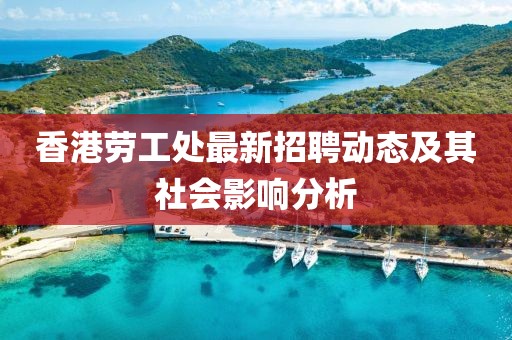 香港劳工处最新招聘动态及其社会影响分析