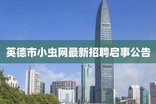 英德市小虫网最新招聘启事公告