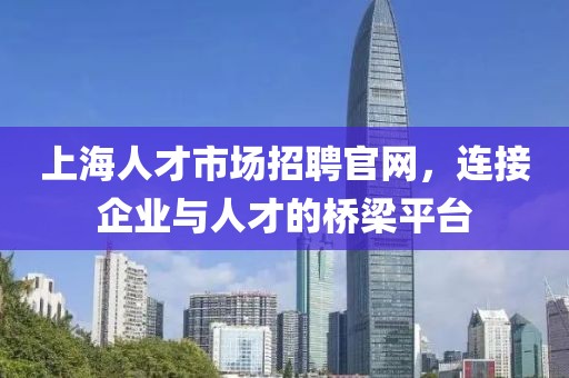 上海人才市场招聘官网，连接企业与人才的桥梁平台