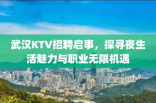 武汉KTV招聘启事，探寻夜生活魅力与职业无限机遇