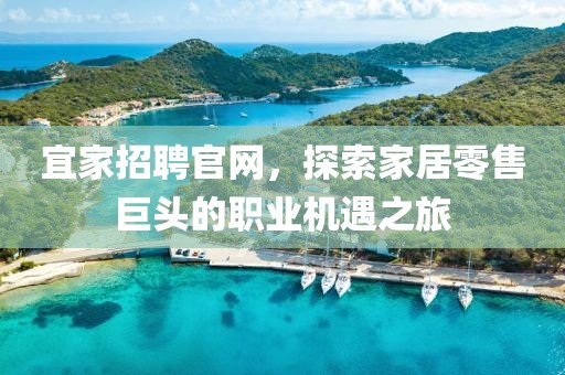 宜家招聘官网，探索家居零售巨头的职业机遇之旅